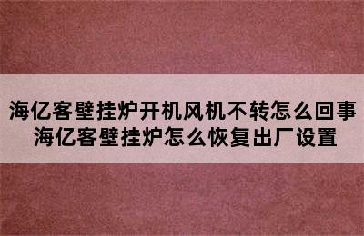 海亿客壁挂炉开机风机不转怎么回事 海亿客壁挂炉怎么恢复出厂设置